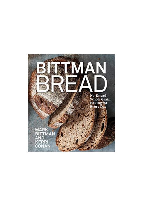 Bittman Bread: No-Knead Whole Grain Baking for Every Day