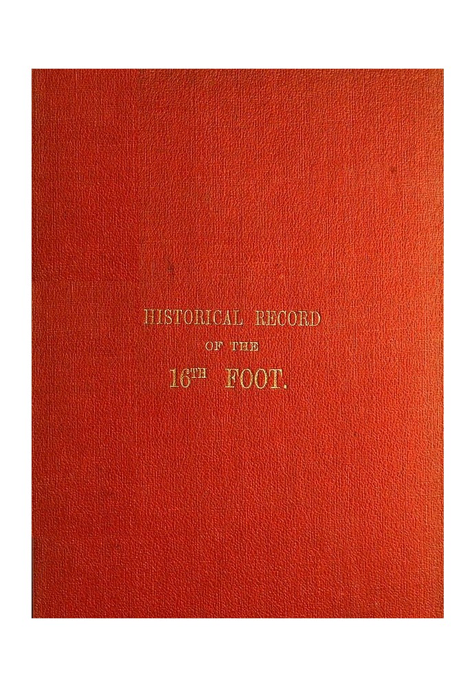 Historical Record of the Sixteenth, or, the Bedfordshire Regiment of Foot Containing an Account of the Formation of the Regiment