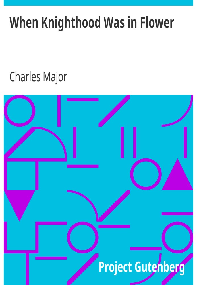 When Knighthood Was in Flower or, the Love Story of Charles Brandon and Mary Tudor the King's Sister, and Happening in the Reign