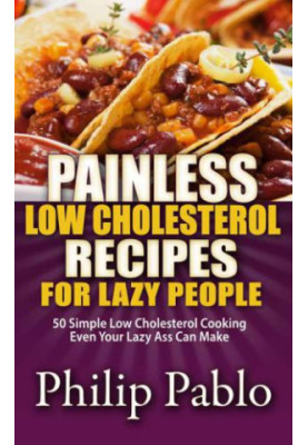 Painless Low Cholesterol Recipes For Lazy People: 50 Simple Low Cholesterol Cooking Even Your Lazy Ass Can Make
