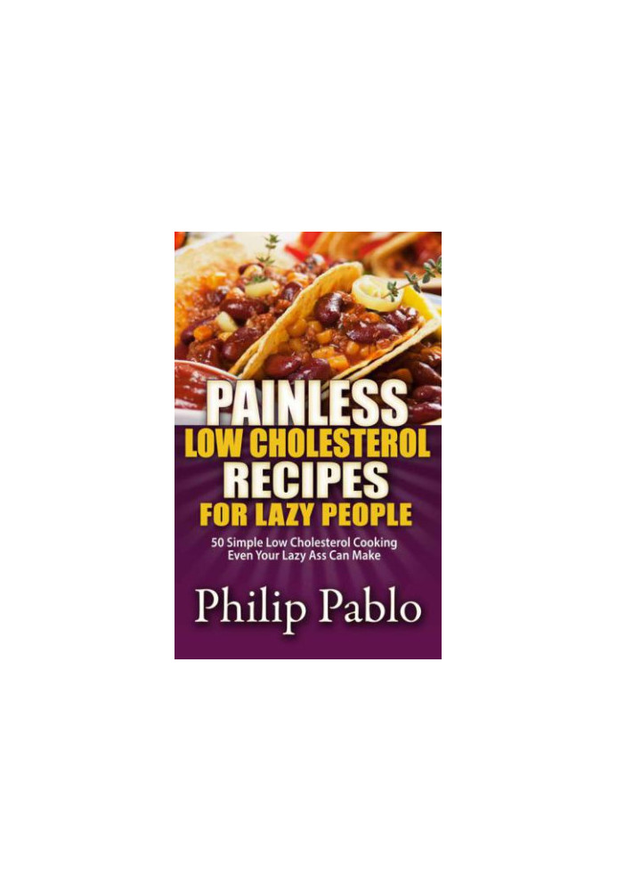 Painless Low Cholesterol Recipes For Lazy People: 50 Simple Low Cholesterol Cooking Even Your Lazy Ass Can Make
