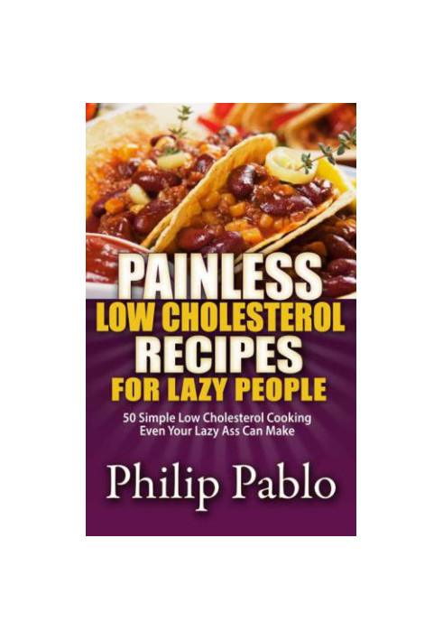 Painless Low Cholesterol Recipes For Lazy People: 50 Simple Low Cholesterol Cooking Even Your Lazy Ass Can Make