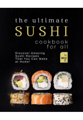 The Ultimate Sushi Cookbook for All: Discover Amazing Sushi Recipes That You Can Make at Home!
