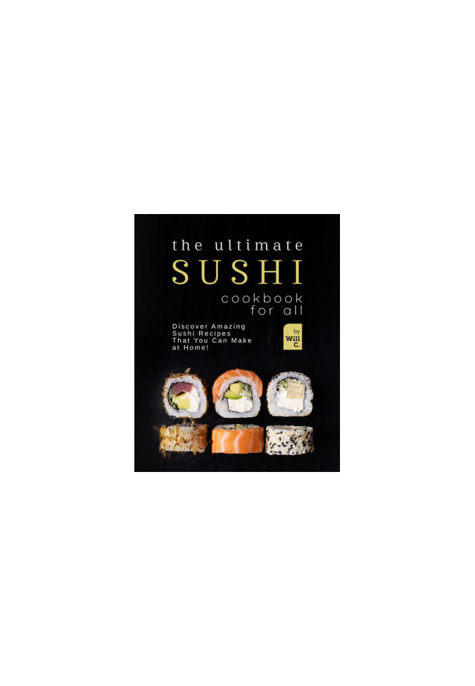 The Ultimate Sushi Cookbook for All: Discover Amazing Sushi Recipes That You Can Make at Home!