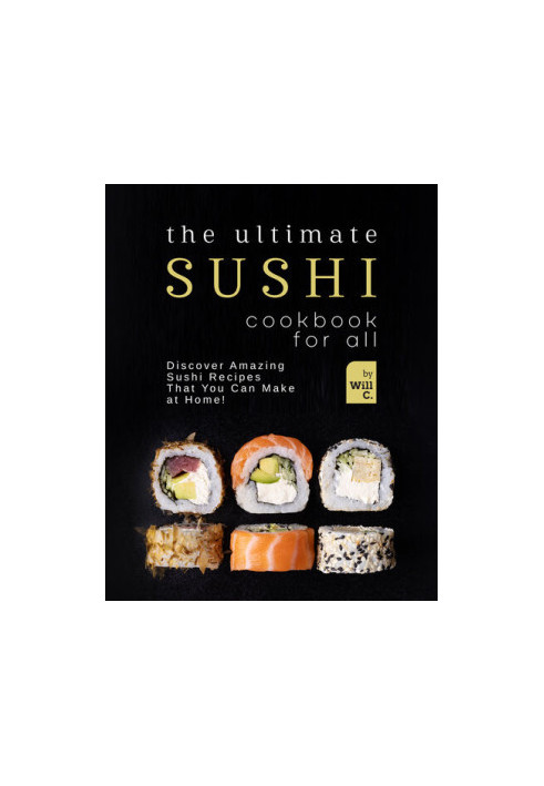 The Ultimate Sushi Cookbook for All: Discover Amazing Sushi Recipes That You Can Make at Home!