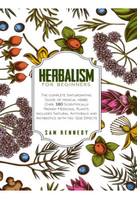 HERBALISM FOR BEGINNERS: The Complete Naturopathic Guide of Medical Herbs. Over 180 Scientifically Proven Medicinal Plants. I