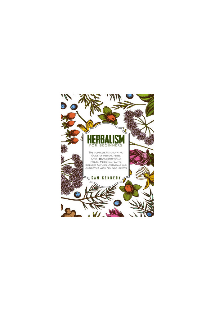 HERBALISM FOR BEGINNERS: The Complete Naturopathic Guide of Medical Herbs. Over 180 Scientifically Proven Medicinal Plants. I