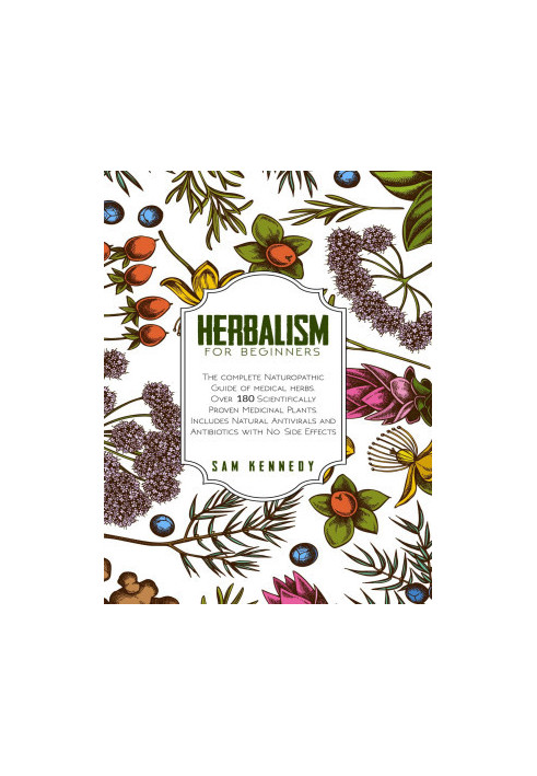 HERBALISM FOR BEGINNERS: The Complete Naturopathic Guide of Medical Herbs. Over 180 Scientifically Proven Medicinal Plants. I