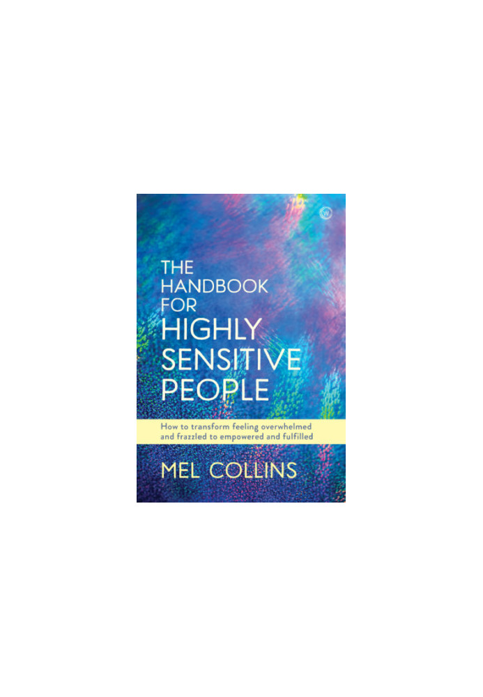 The handbook for highly sensitive people: how to transform feeling overwhelmed and frazzled to empowered and fulfilled
