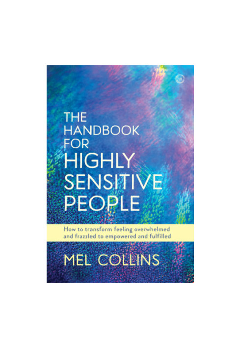 The handbook for highly sensitive people: how to transform feeling overwhelmed and frazzled to empowered and fulfilled