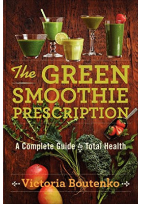 The Green Smoothie Prescription: A Complete Guide to Total Health