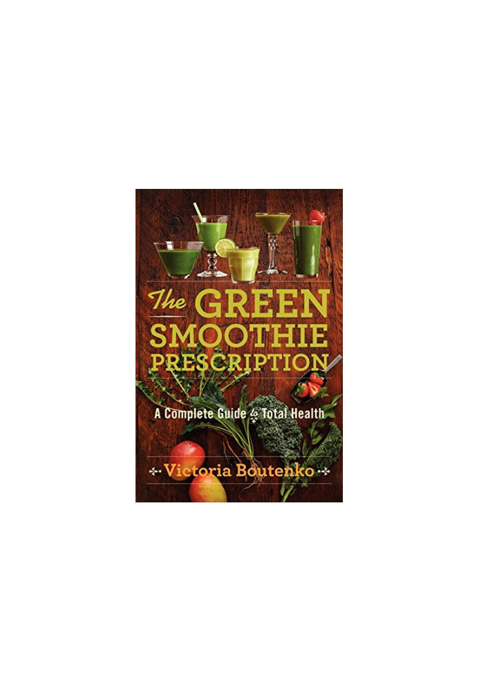 The Green Smoothie Prescription: A Complete Guide to Total Health