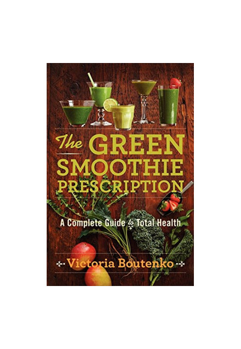 The Green Smoothie Prescription: A Complete Guide to Total Health