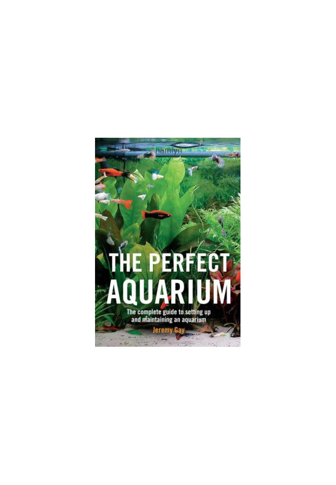 The Perfect Aquarium : The Complete Guide to Setting Up and Maintaining an Aquarium