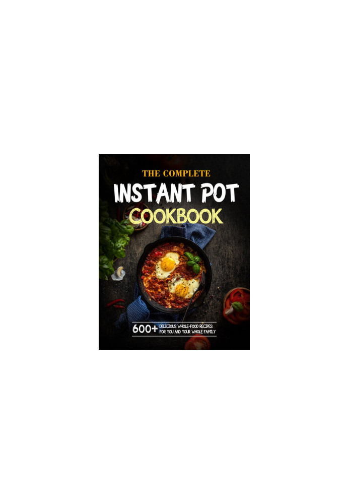 The Complete Instant Pot Cookbook For Holidays: 600+ Delicious Whole-Food Recipes For You And Your Whole Family 1