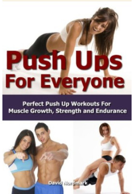 The Ultimate Guide to Pushups: For Beginners to Advanced Athletes, Over 65 Pushup Variations to Help You Build a Stronger, Mo