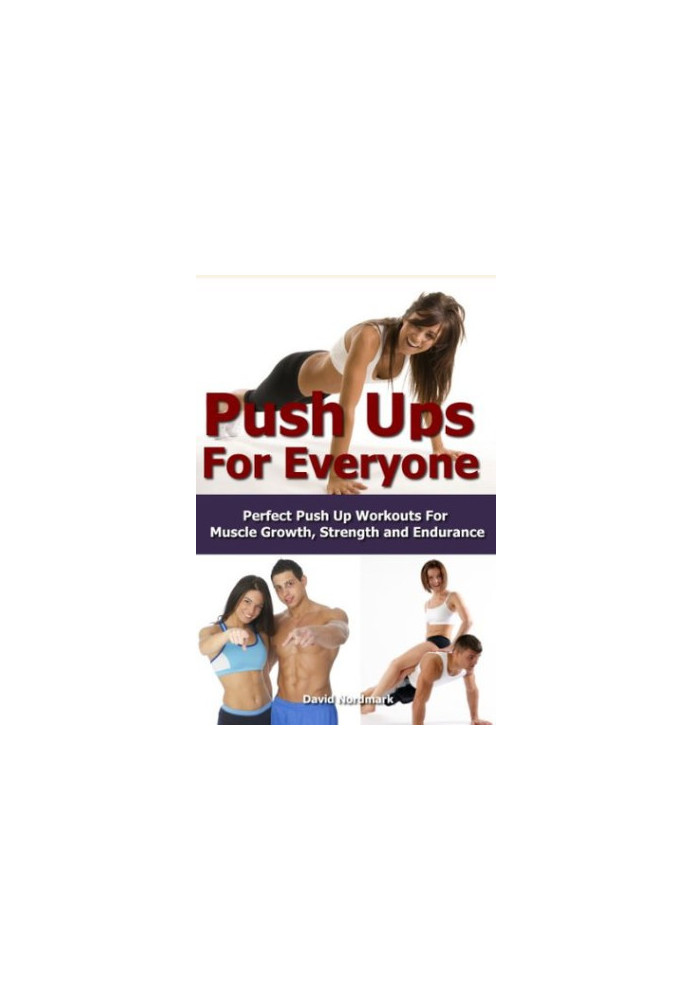 The Ultimate Guide to Pushups: For Beginners to Advanced Athletes, Over 65 Pushup Variations to Help You Build a Stronger, Mo