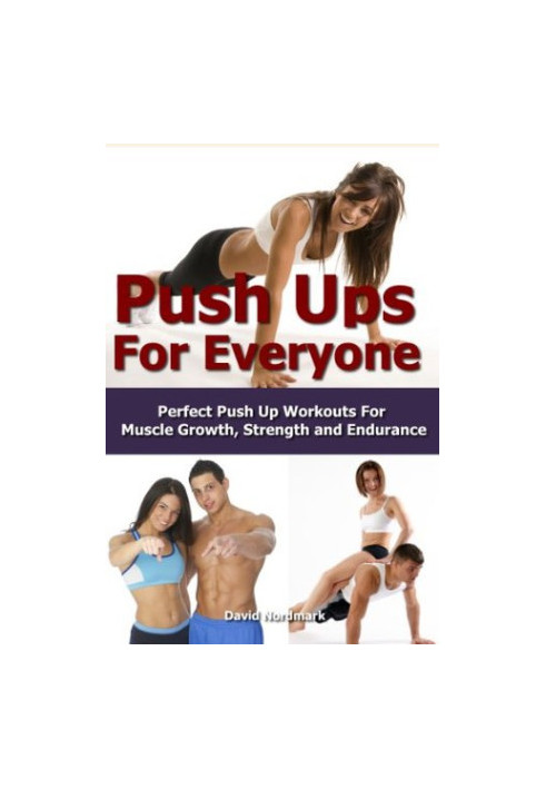 The Ultimate Guide to Pushups: For Beginners to Advanced Athletes, Over 65 Pushup Variations to Help You Build a Stronger, Mo