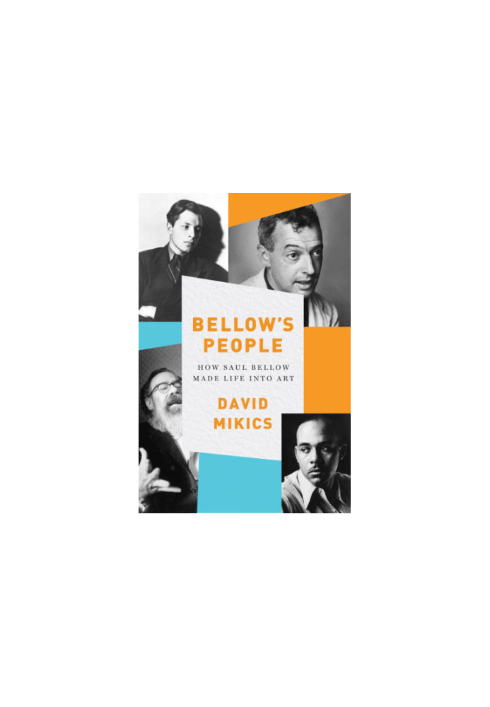 Bellow's people: how Saul Bellow made life into art