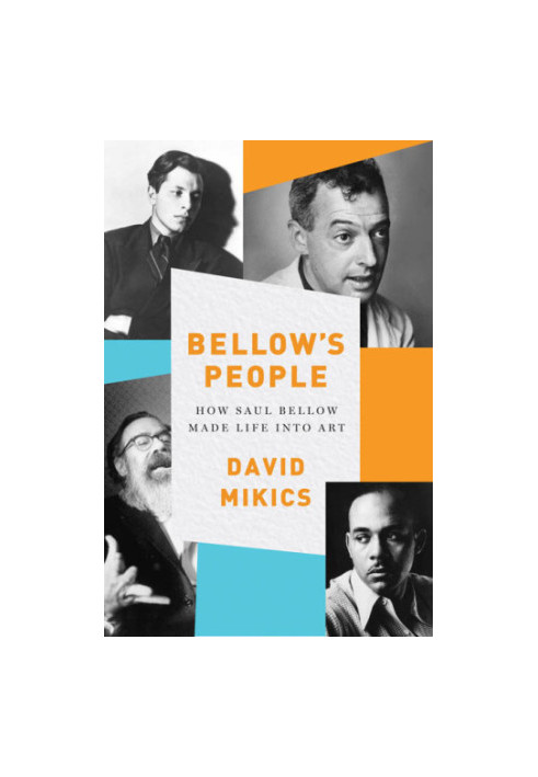 Bellow's people: how Saul Bellow made life into art