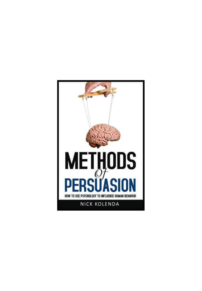 Methods of Persuasion: How to Use Psychology to Influence Human Behavior