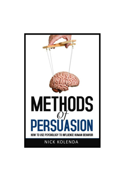 Methods of Persuasion: How to Use Psychology to Influence Human Behavior