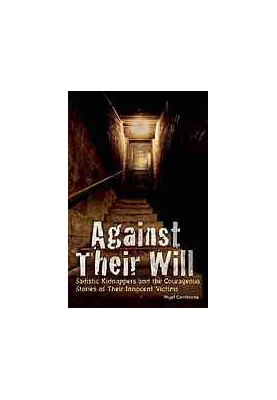 Against their will : sadistic kidnappers and the courageous stories of their innocent victims