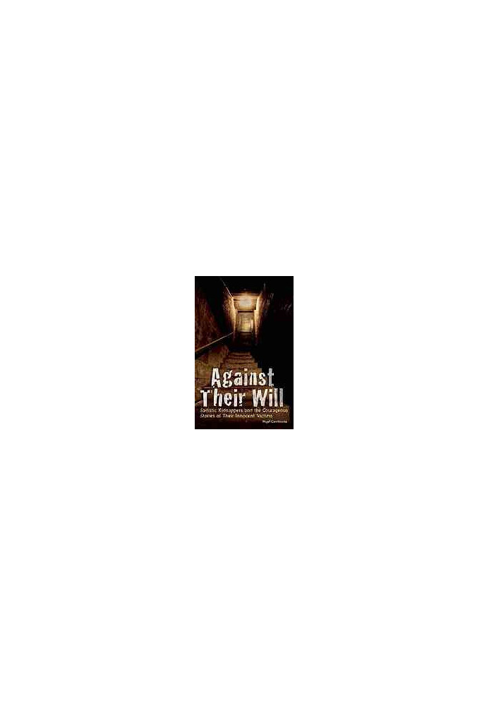 Against their will : sadistic kidnappers and the courageous stories of their innocent victims