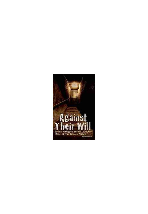 Against their will : sadistic kidnappers and the courageous stories of their innocent victims