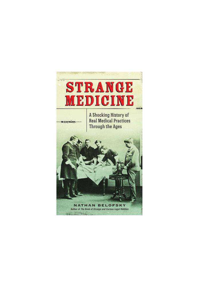 Strange medicine: a shocking history of real medical practices through the ages