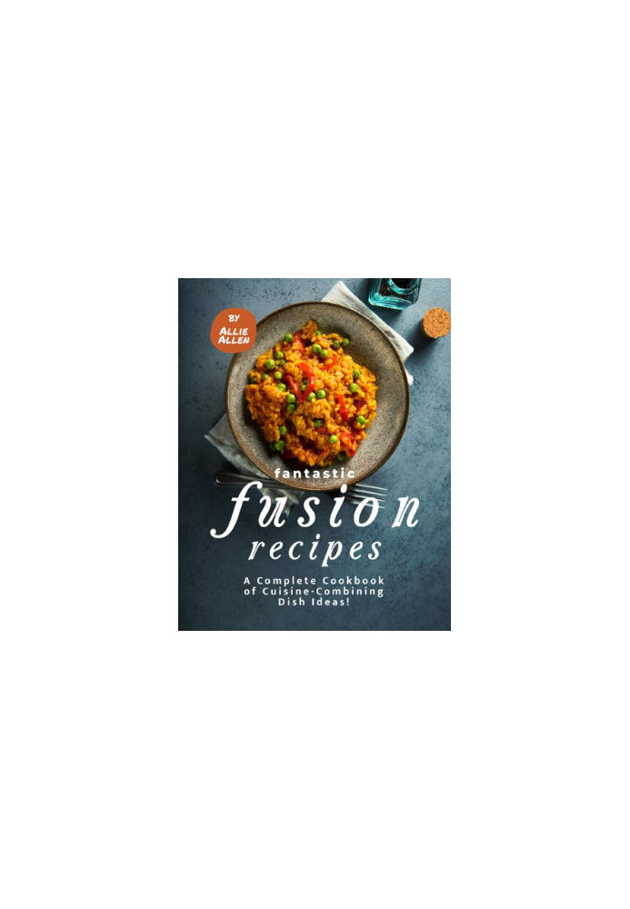 Fantastic Fusion Recipes - A Complete Cookbook of Cuisine-Combining Dish Ideas!