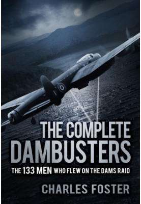 The Complete Dambusters: The 133 Men Who Flew on the Dams Raid