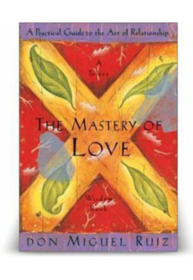 The Mastery Of Love: A Practical Guide to the Art of Relationship
