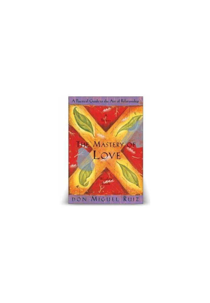 The Mastery Of Love: A Practical Guide to the Art of Relationship