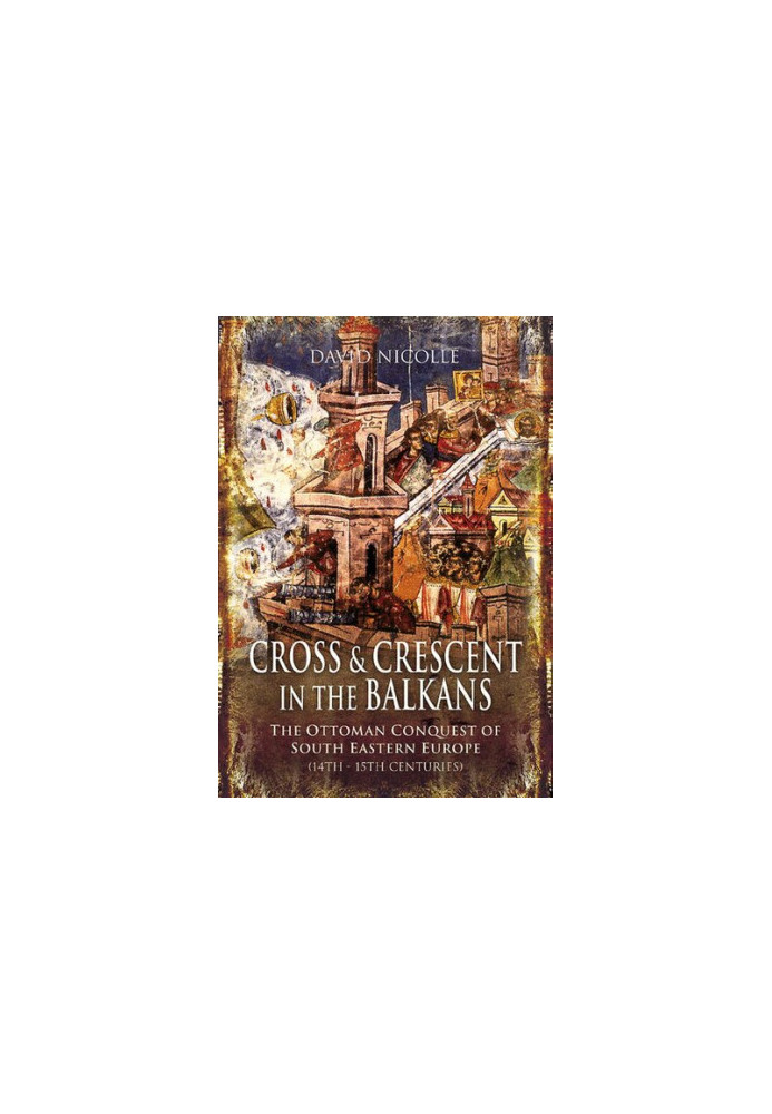 Cross and Crescent in the Balkans: The Ottoman Conquest of Southeastern Europe