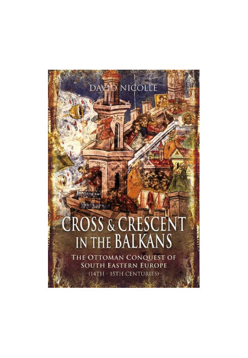 Cross and Crescent in the Balkans: The Ottoman Conquest of Southeastern Europe
