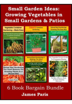 Small Garden Ideas: 6 Books Bundle on Growing Vegetables in Raised Beds & Containers - Ideas for the Small Garden or Patio