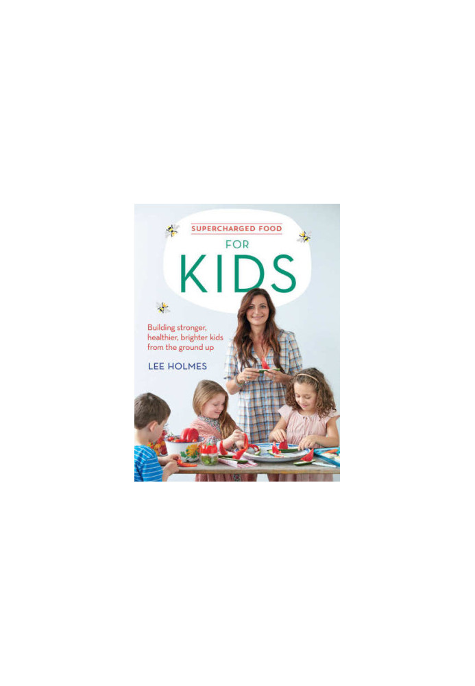 Supercharged food for kids : building stronger, healthier, brighter kids from the ground up