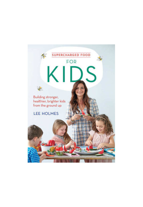 Supercharged food for kids : building stronger, healthier, brighter kids from the ground up