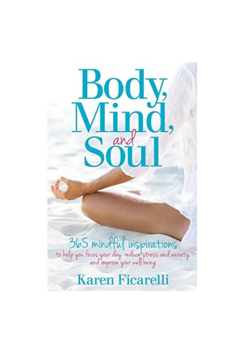 Body, Mind, and Soul: 365 Mindful Inspirations to Help You Focus Your Day, Reduce Stress and Anxiety, and Improve Your Well-B