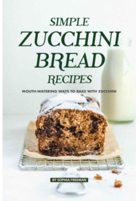 Simple Zucchini Bread Recipes: Mouth-Watering Ways to Bake with Zucchini