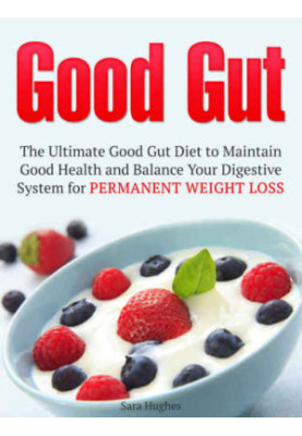 Good Gut: The Ultimate Good Gut Diet to Maintain Good Health and Balance Your Digestive System for Permanent Weight Loss