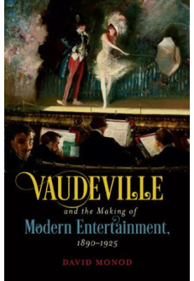 Vaudeville and the Making of Modern Entertainment, 1890–1925