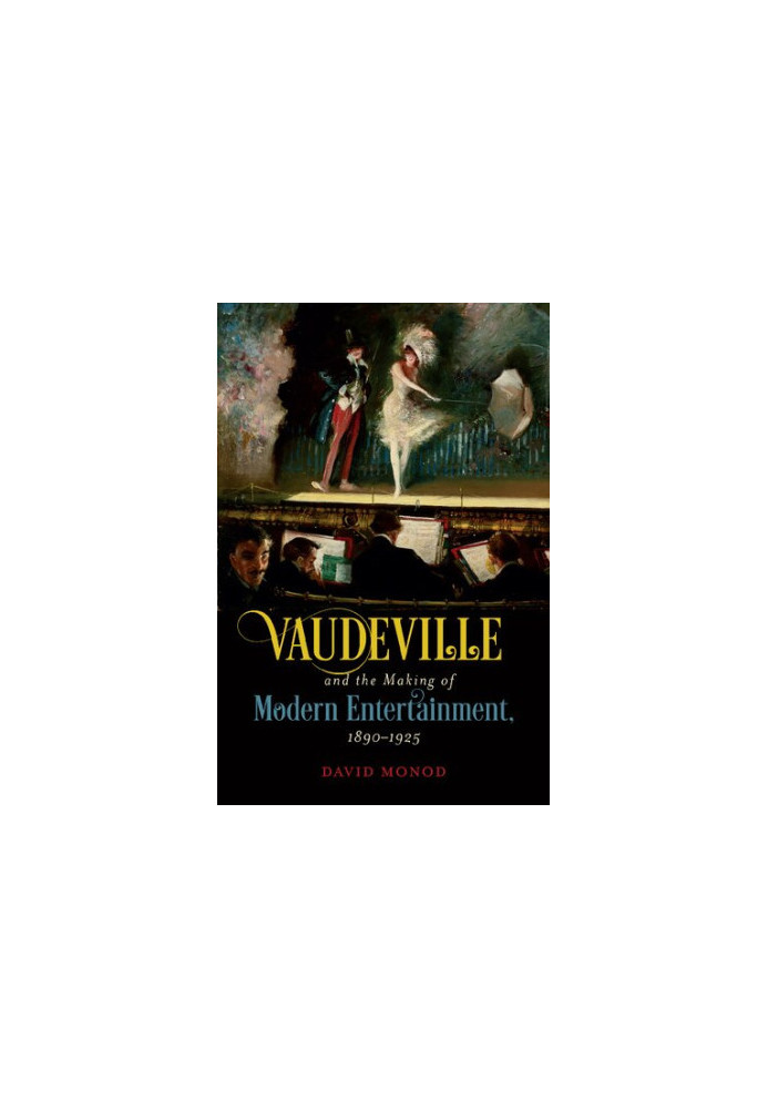 Vaudeville and the Making of Modern Entertainment, 1890–1925
