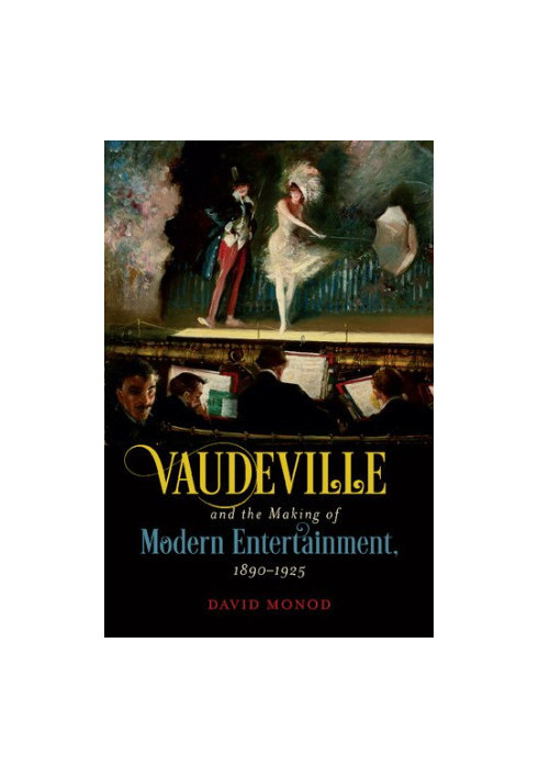 Vaudeville and the Making of Modern Entertainment, 1890–1925