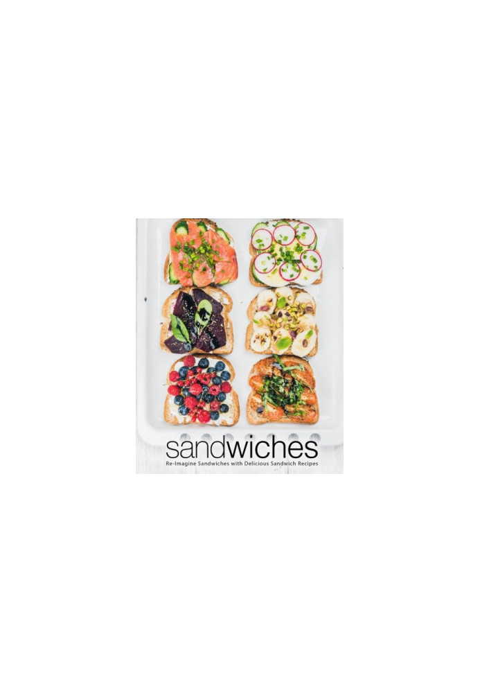 Sandwiches: Re-Imagine Sandwiches with Delicious Sandwich Recipes