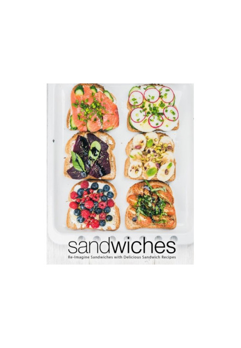 Sandwiches: Re-Imagine Sandwiches with Delicious Sandwich Recipes