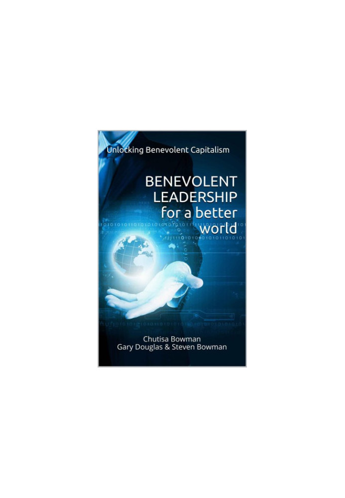 Benevolent Leadership For A Better World: Unlocking Benevolent Capitalism