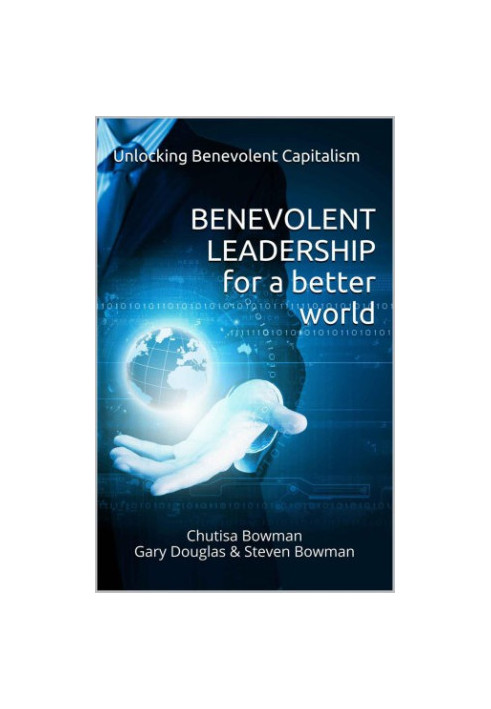 Benevolent Leadership For A Better World: Unlocking Benevolent Capitalism