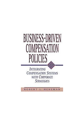 Business-Driven Compensation Policies : Integrating Compensation Systems with Corporate Strategies.